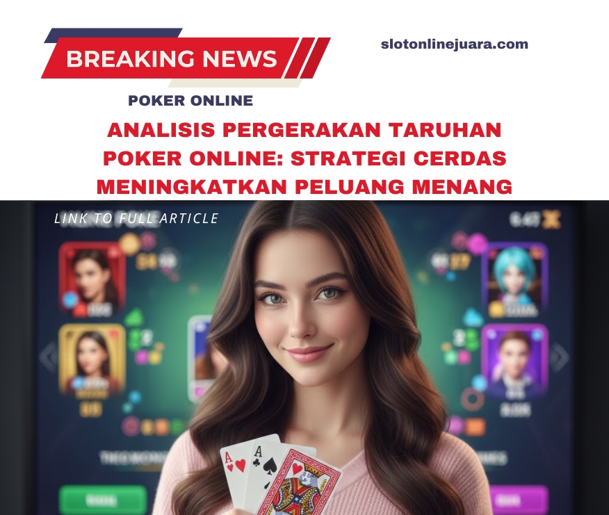 Analisis Pergerakan Taruhan Poker Online: Strategi Cerdas Meningkatkan Peluang Menang